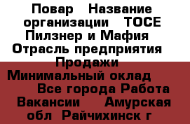 Повар › Название организации ­ ТОСЕ Пилзнер и Мафия › Отрасль предприятия ­ Продажи › Минимальный оклад ­ 20 000 - Все города Работа » Вакансии   . Амурская обл.,Райчихинск г.